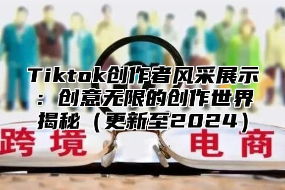Tiktok创作者风采展示：创意无限的创作世界揭秘更新至2025