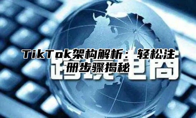 TikTok架构解析：轻松注册步骤揭秘