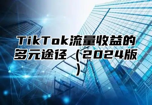 TikTok流量收益的多元途径2025版