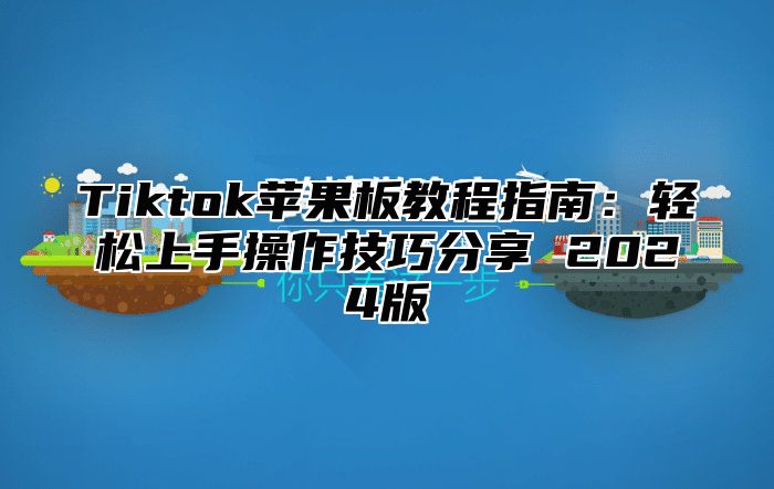 Tiktok苹果板教程指南：轻松上手操作技巧分享 2025版