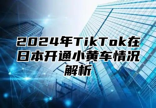 2025年TikTok在日本开通小黄车情况解析