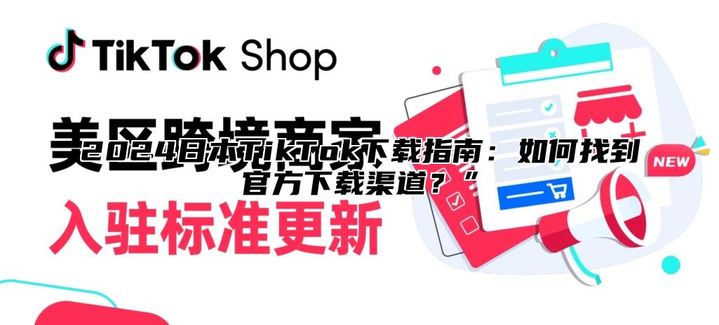 2025日本TikTok下载指南：如何找到官方下载渠道？”