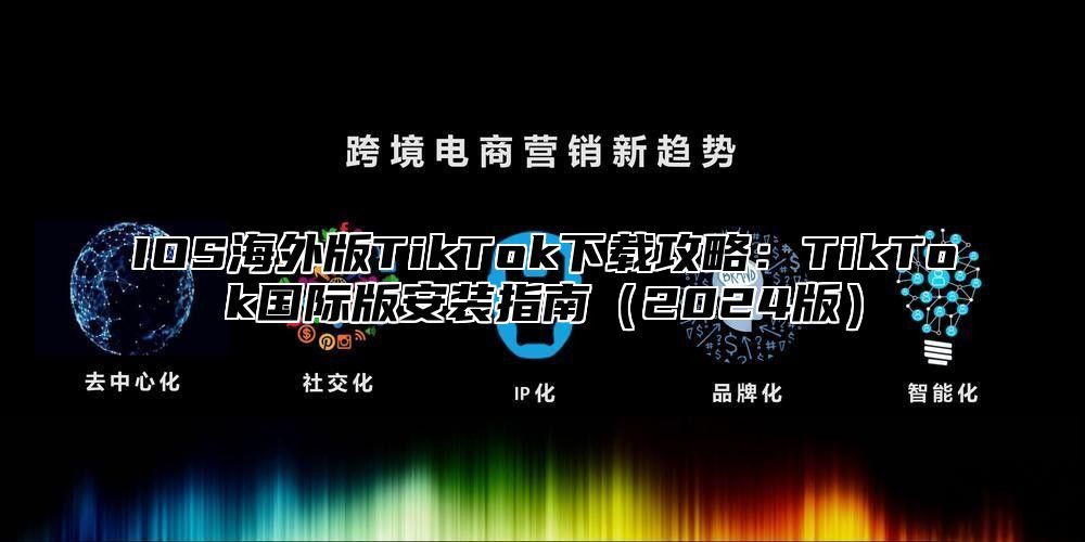 IOS海外版TikTok下载攻略：TikTok国际版安装指南2025版
