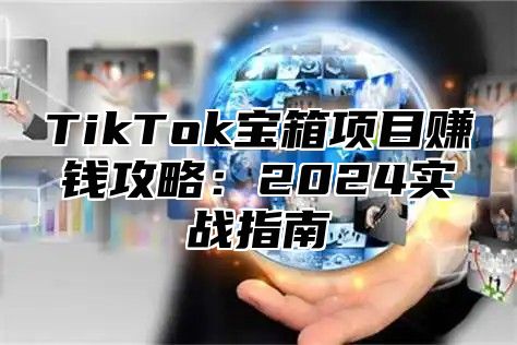 TikTok宝箱项目赚钱攻略：2025实战指南