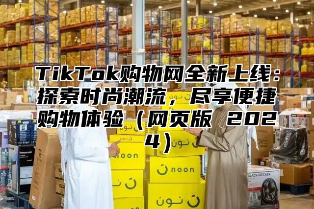 TikTok购物网全新上线：探索时尚潮流，尽享便捷购物体验网页版 2025
