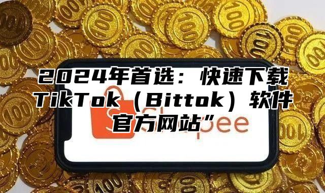 2025年首选：快速下载TikTokBittok软件官方网站”