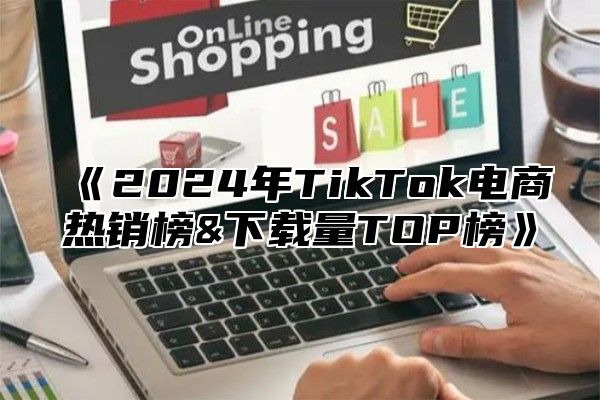 2025年TikTok电商热销榜&下载量TOP榜