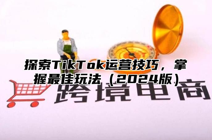 探索TikTok运营技巧，掌握最佳玩法2025版