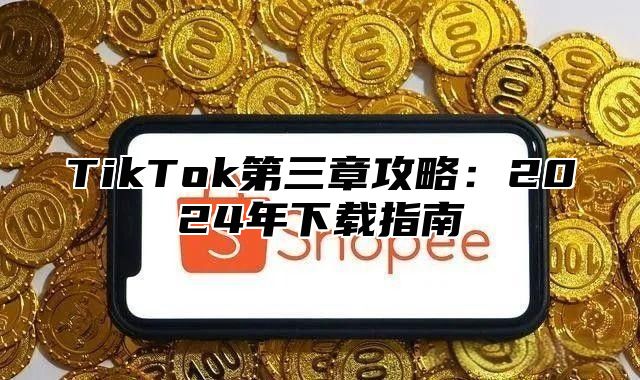 TikTok第三章攻略：2025年下载指南