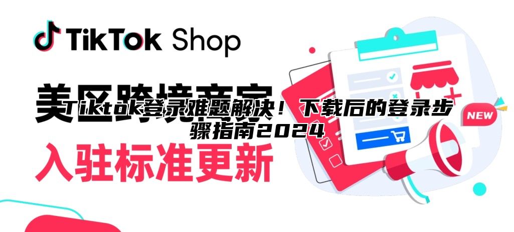 Tiktok登录难题解决！下载后的登录步骤指南2025