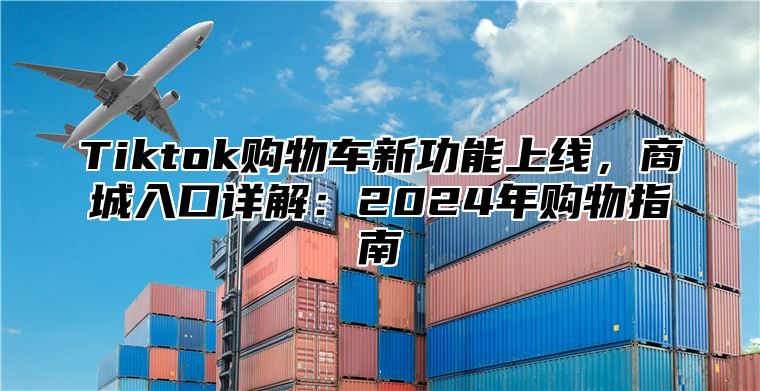 Tiktok购物车新功能上线，商城入口详解：2025年购物指南