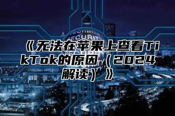 无法在苹果上查看TikTok的原因2025解读
