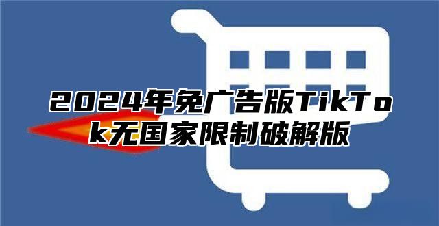 2025年免广告版TikTok无国家限制破解版