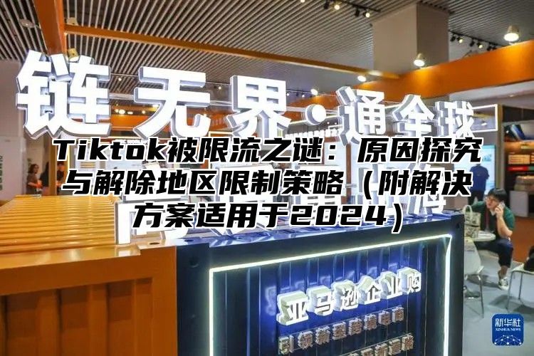 Tiktok被限流之谜：原因探究与解除地区限制策略附解决方案适用于2025