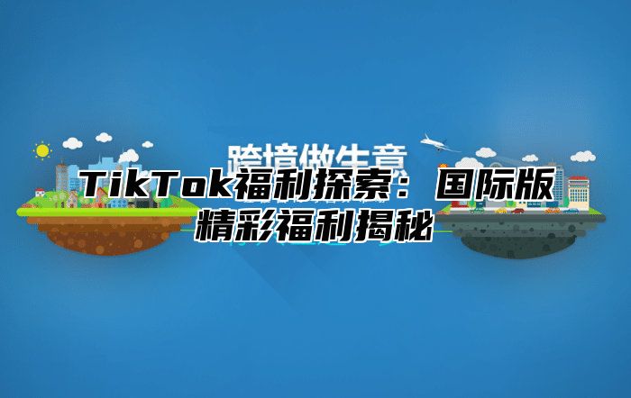 TikTok福利探索：国际版精彩福利揭秘
