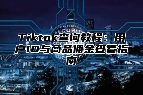 Tiktok查询教程：用户ID与商品佣金查看指南