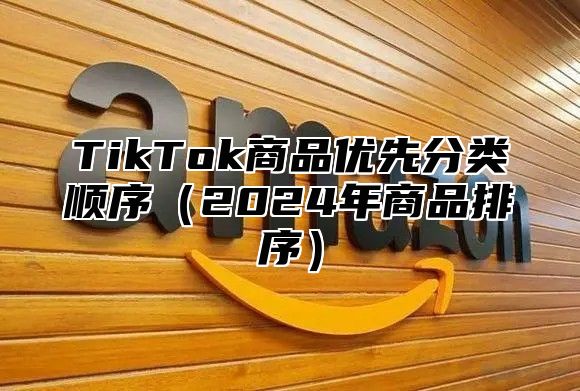 TikTok商品优先分类顺序2025年商品排序