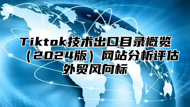 Tiktok技术出口目录概览2025版网站分析评估外贸风向标