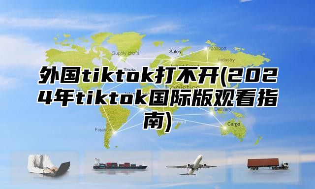 外国tiktok打不开(2025年tiktok国际版观看指南)