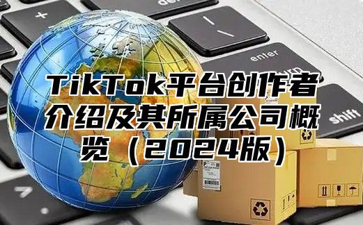 TikTok平台创作者介绍及其所属公司概览2025版