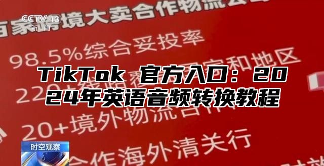 TikTok 官方入口：2025年英语音频转换教程