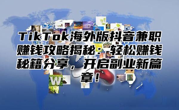 TikTok海外版抖音兼职赚钱攻略揭秘：轻松赚钱秘籍分享，开启副业新篇章！