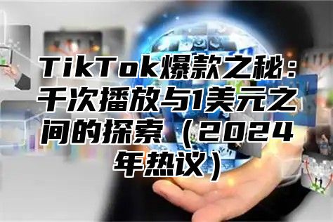 TikTok爆款之秘：千次播放与1美元之间的探索2025年热议