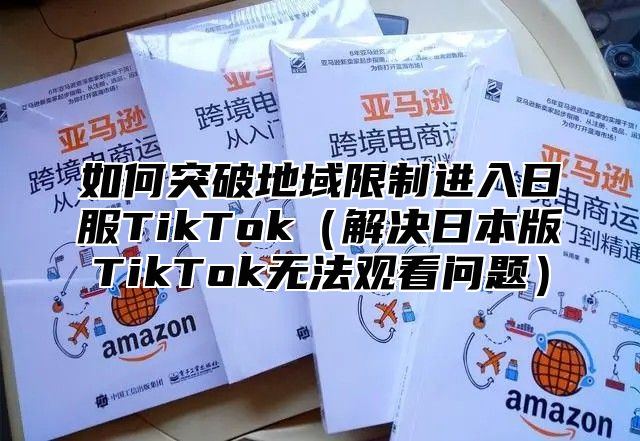 如何突破地域限制进入日服TikTok解决日本版TikTok无法观看问题