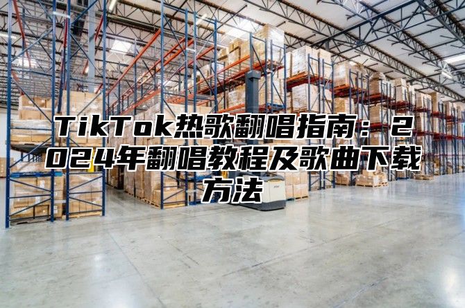 TikTok热歌翻唱指南：2025年翻唱教程及歌曲下载方法