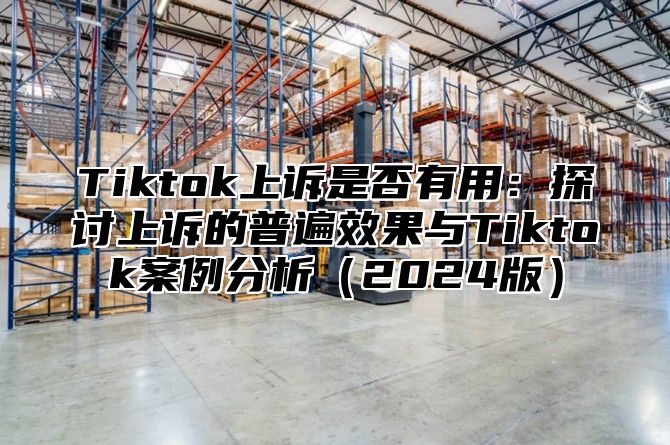 Tiktok上诉是否有用：探讨上诉的普遍效果与Tiktok案例分析2025版