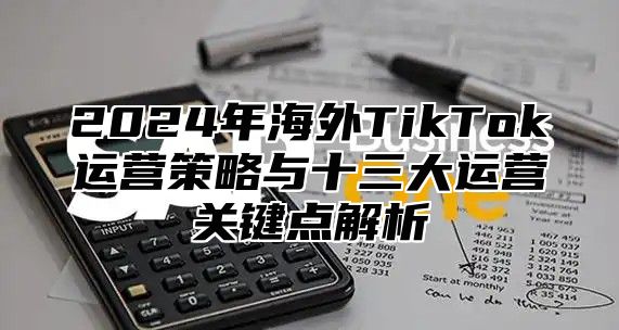2025年海外TikTok运营策略与十三大运营关键点解析