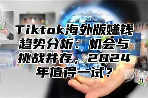 Tiktok海外版赚钱趋势分析：机会与挑战并存，2025年值得一试？