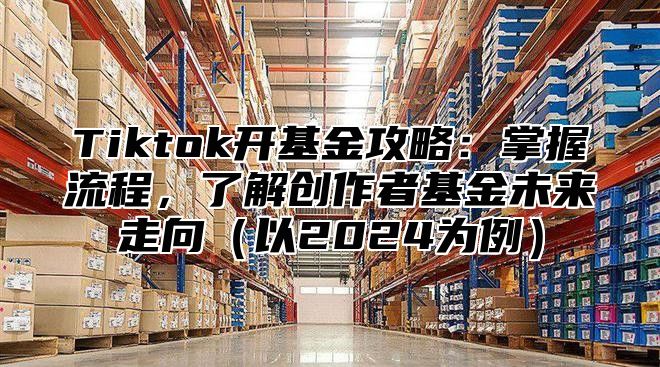 Tiktok开基金攻略：掌握流程，了解创作者基金未来走向以2025为例