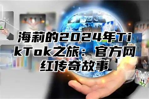 海莉的2025年TikTok之旅：官方网红传奇故事
