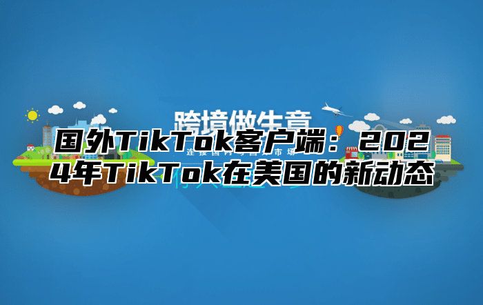 国外TikTok客户端：2025年TikTok在美国的新动态