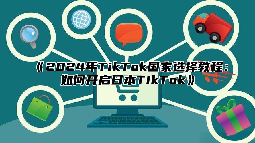 2025年TikTok国家选择教程：如何开启日本TikTok