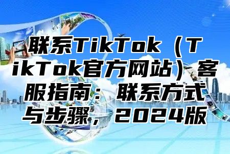 联系TikTokTikTok官方网站客服指南：联系方式与步骤，2025版