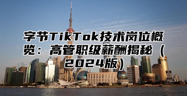 字节TikTok技术岗位概览：高管职级薪酬揭秘2025版