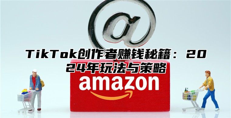 TikTok创作者赚钱秘籍：2025年玩法与策略