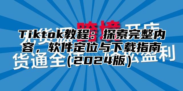 Tiktok教程：探索完整内容，软件定位与下载指南2025版