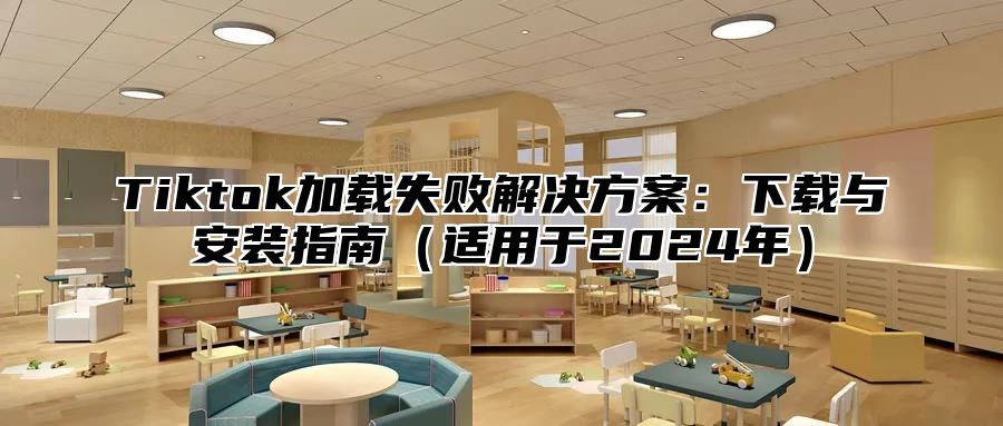 Tiktok加载失败解决方案：下载与安装指南适用于2025年