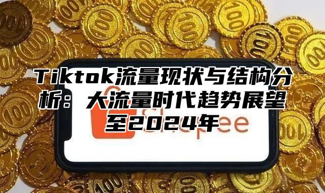 Tiktok流量现状与结构分析：大流量时代趋势展望至2025年