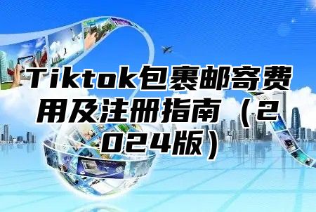 Tiktok包裹邮寄费用及注册指南2025版