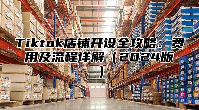 Tiktok店铺开设全攻略：费用及流程详解2025版