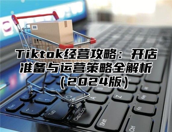 Tiktok经营攻略：开店准备与运营策略全解析2025版