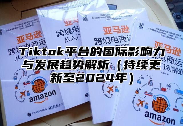 Tiktok平台的国际影响力与发展趋势解析持续更新至2025年