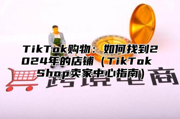 TikTok购物：如何找到2025年的店铺TikTok Shop卖家中心指南