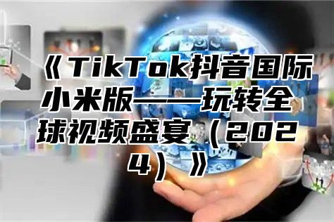 TikTok抖音国际小米版——玩转全球视频盛宴2025