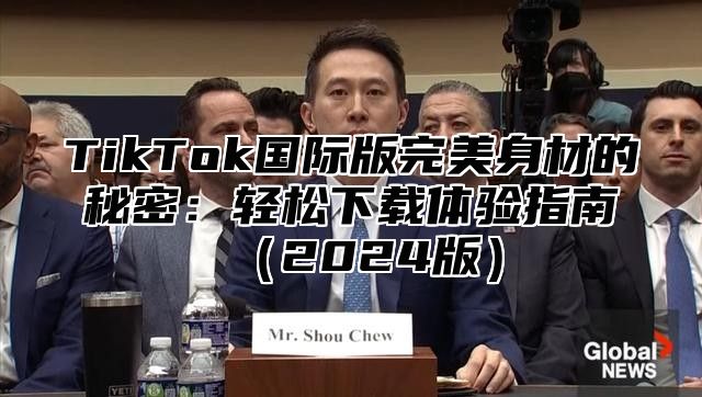 TikTok国际版完美身材的秘密：轻松下载体验指南2025版