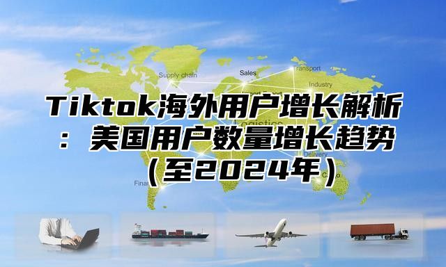 Tiktok海外用户增长解析：美国用户数量增长趋势至2025年